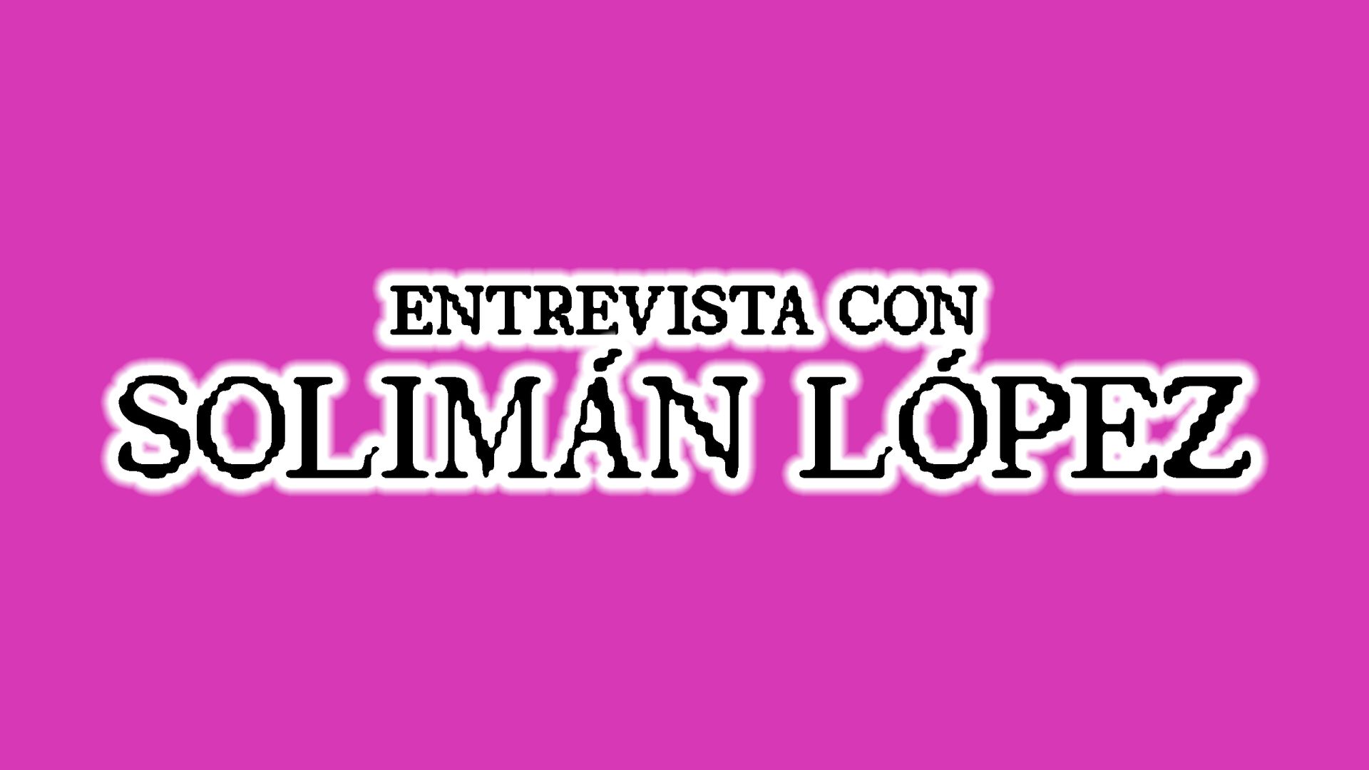 Entrevista con Solimán López