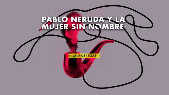 Pablo Neruda y la mujer sin nombre