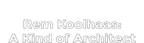 Rem Koolhaas: A Kind of Architect